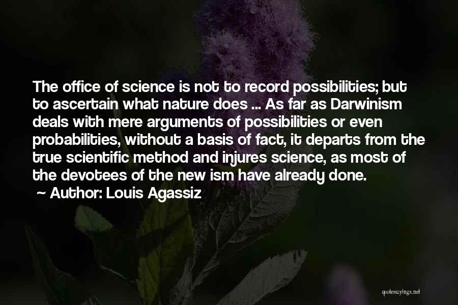 Louis Agassiz Quotes: The Office Of Science Is Not To Record Possibilities; But To Ascertain What Nature Does ... As Far As Darwinism