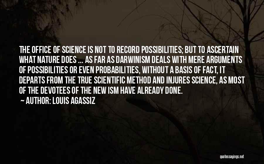 Louis Agassiz Quotes: The Office Of Science Is Not To Record Possibilities; But To Ascertain What Nature Does ... As Far As Darwinism