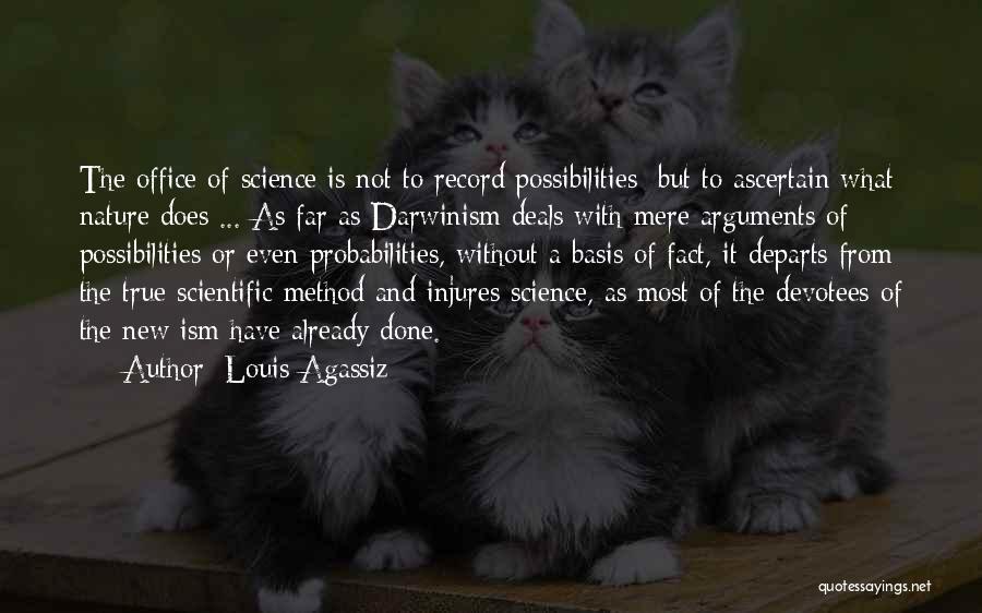 Louis Agassiz Quotes: The Office Of Science Is Not To Record Possibilities; But To Ascertain What Nature Does ... As Far As Darwinism