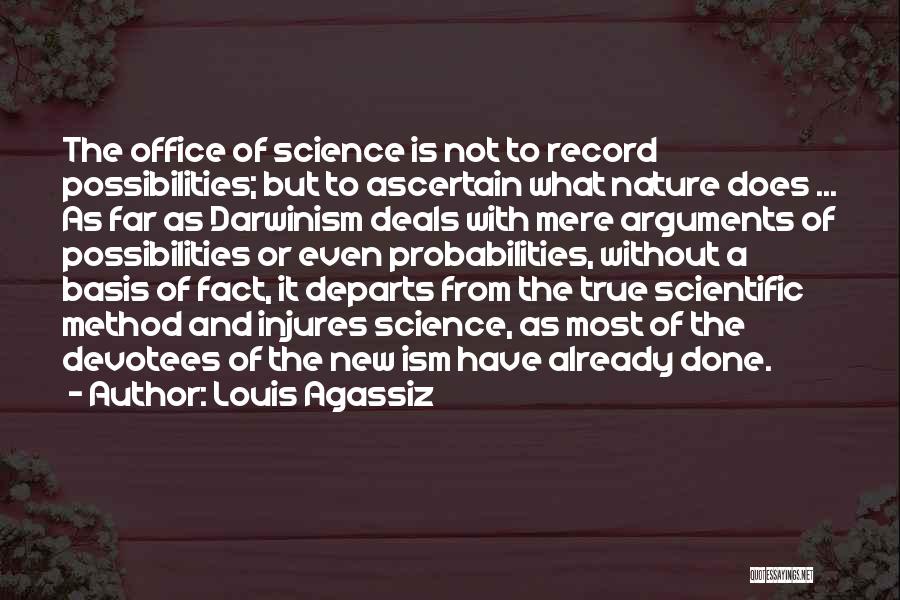 Louis Agassiz Quotes: The Office Of Science Is Not To Record Possibilities; But To Ascertain What Nature Does ... As Far As Darwinism