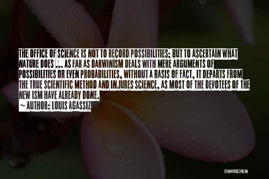 Louis Agassiz Quotes: The Office Of Science Is Not To Record Possibilities; But To Ascertain What Nature Does ... As Far As Darwinism