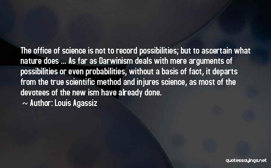 Louis Agassiz Quotes: The Office Of Science Is Not To Record Possibilities; But To Ascertain What Nature Does ... As Far As Darwinism