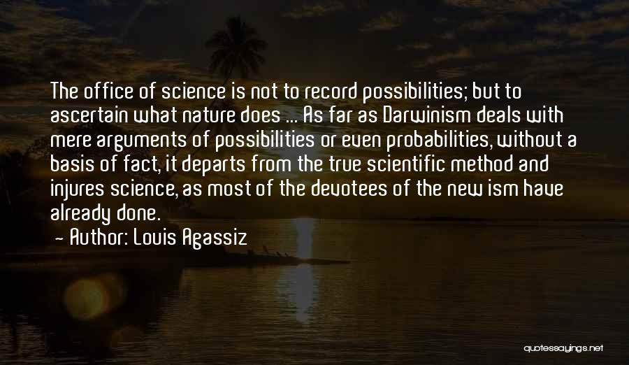 Louis Agassiz Quotes: The Office Of Science Is Not To Record Possibilities; But To Ascertain What Nature Does ... As Far As Darwinism