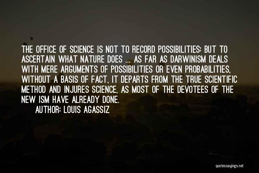 Louis Agassiz Quotes: The Office Of Science Is Not To Record Possibilities; But To Ascertain What Nature Does ... As Far As Darwinism