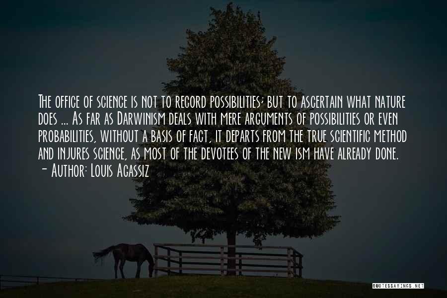 Louis Agassiz Quotes: The Office Of Science Is Not To Record Possibilities; But To Ascertain What Nature Does ... As Far As Darwinism