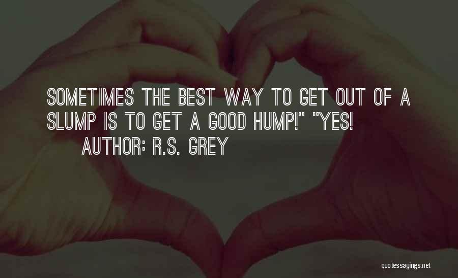 R.S. Grey Quotes: Sometimes The Best Way To Get Out Of A Slump Is To Get A Good Hump! Yes!