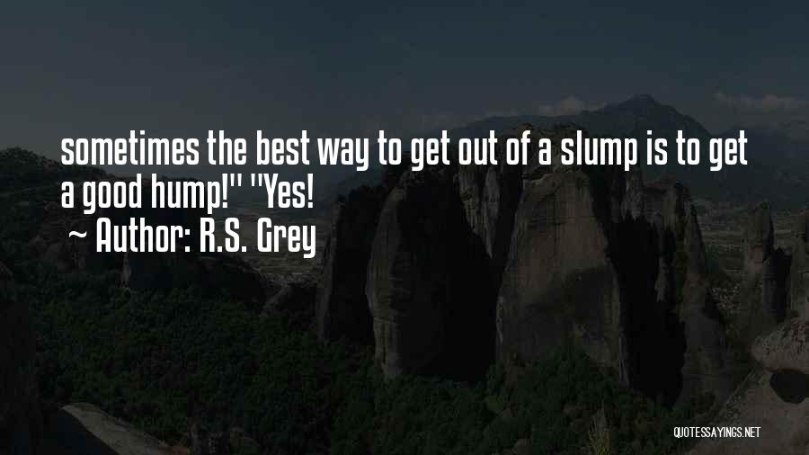 R.S. Grey Quotes: Sometimes The Best Way To Get Out Of A Slump Is To Get A Good Hump! Yes!