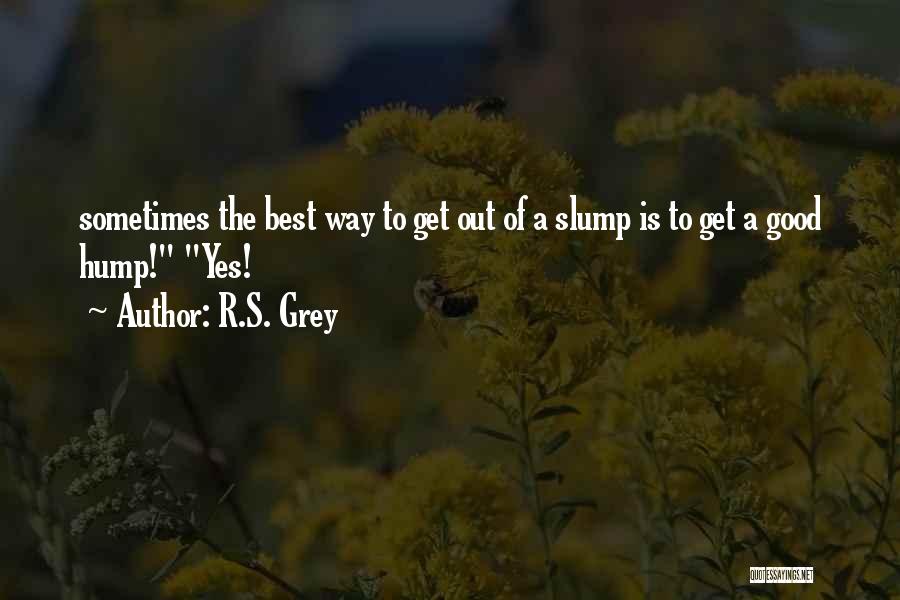 R.S. Grey Quotes: Sometimes The Best Way To Get Out Of A Slump Is To Get A Good Hump! Yes!