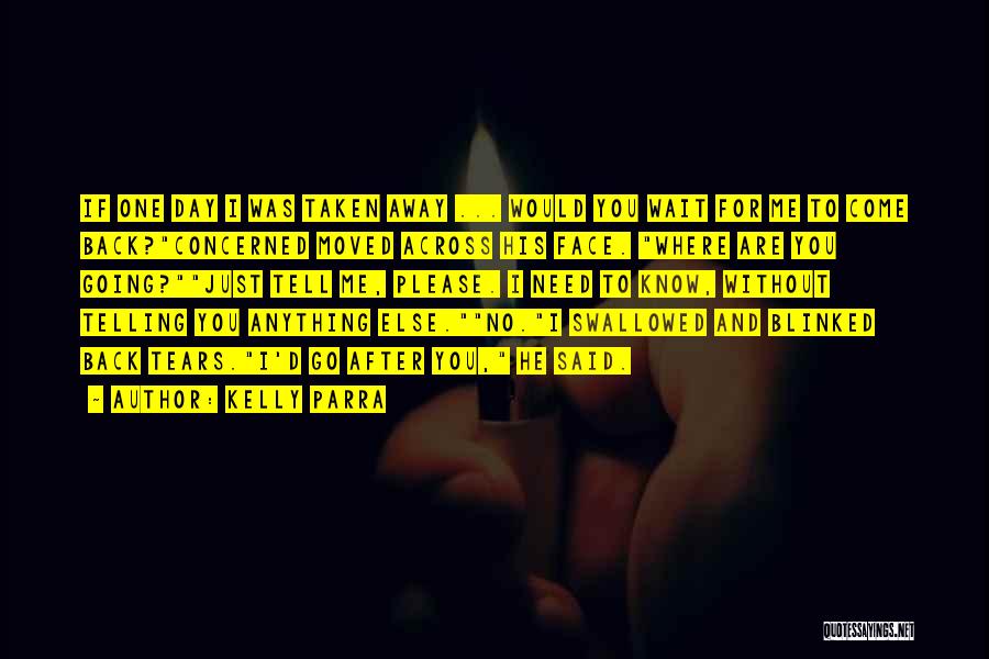 Kelly Parra Quotes: If One Day I Was Taken Away ... Would You Wait For Me To Come Back?concerned Moved Across His Face.