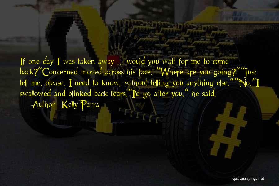 Kelly Parra Quotes: If One Day I Was Taken Away ... Would You Wait For Me To Come Back?concerned Moved Across His Face.