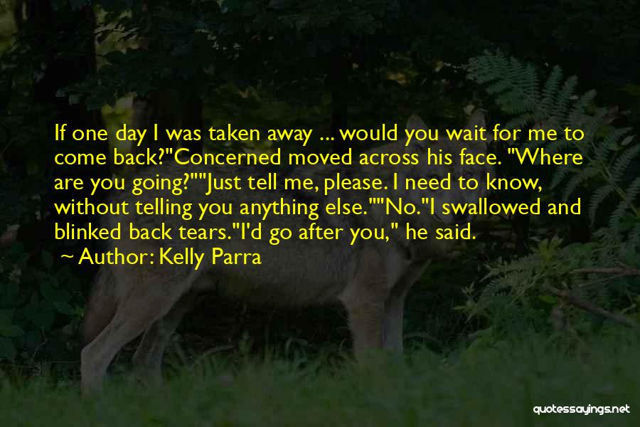 Kelly Parra Quotes: If One Day I Was Taken Away ... Would You Wait For Me To Come Back?concerned Moved Across His Face.