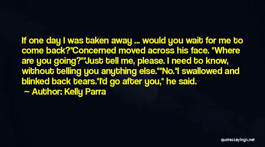 Kelly Parra Quotes: If One Day I Was Taken Away ... Would You Wait For Me To Come Back?concerned Moved Across His Face.