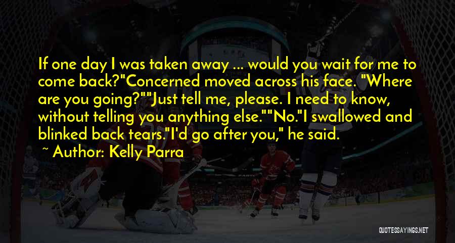 Kelly Parra Quotes: If One Day I Was Taken Away ... Would You Wait For Me To Come Back?concerned Moved Across His Face.