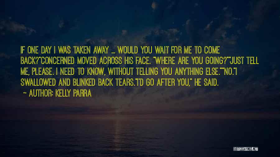 Kelly Parra Quotes: If One Day I Was Taken Away ... Would You Wait For Me To Come Back?concerned Moved Across His Face.