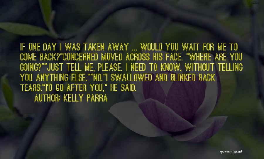 Kelly Parra Quotes: If One Day I Was Taken Away ... Would You Wait For Me To Come Back?concerned Moved Across His Face.