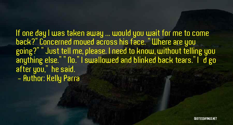 Kelly Parra Quotes: If One Day I Was Taken Away ... Would You Wait For Me To Come Back?concerned Moved Across His Face.