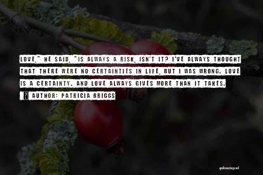 Patricia Briggs Quotes: Love, He Said, Is Always A Risk, Isn't It? I've Always Thought That There Were No Certainties In Life, But