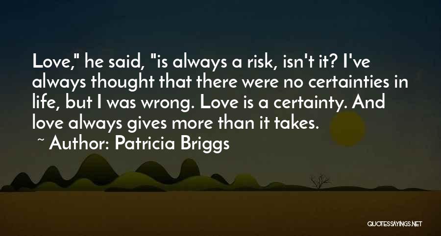 Patricia Briggs Quotes: Love, He Said, Is Always A Risk, Isn't It? I've Always Thought That There Were No Certainties In Life, But