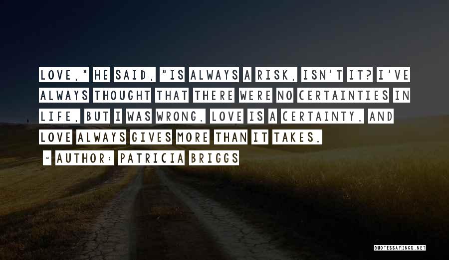 Patricia Briggs Quotes: Love, He Said, Is Always A Risk, Isn't It? I've Always Thought That There Were No Certainties In Life, But