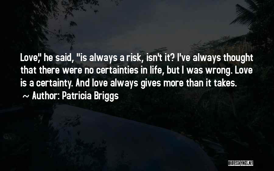 Patricia Briggs Quotes: Love, He Said, Is Always A Risk, Isn't It? I've Always Thought That There Were No Certainties In Life, But