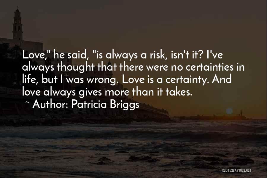 Patricia Briggs Quotes: Love, He Said, Is Always A Risk, Isn't It? I've Always Thought That There Were No Certainties In Life, But