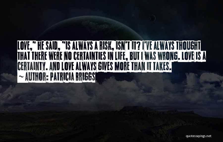 Patricia Briggs Quotes: Love, He Said, Is Always A Risk, Isn't It? I've Always Thought That There Were No Certainties In Life, But