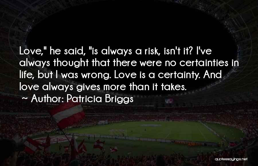 Patricia Briggs Quotes: Love, He Said, Is Always A Risk, Isn't It? I've Always Thought That There Were No Certainties In Life, But