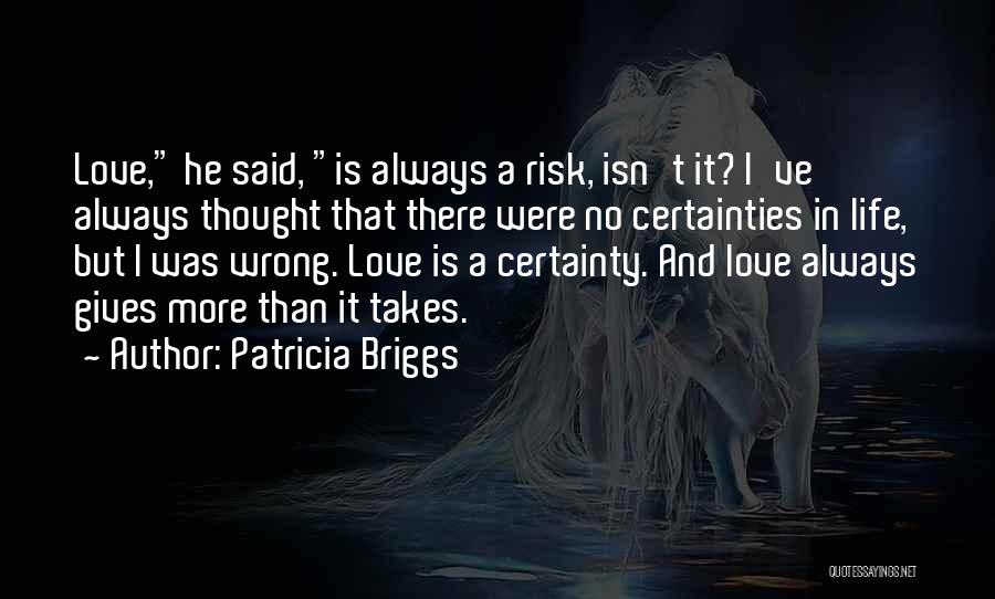 Patricia Briggs Quotes: Love, He Said, Is Always A Risk, Isn't It? I've Always Thought That There Were No Certainties In Life, But