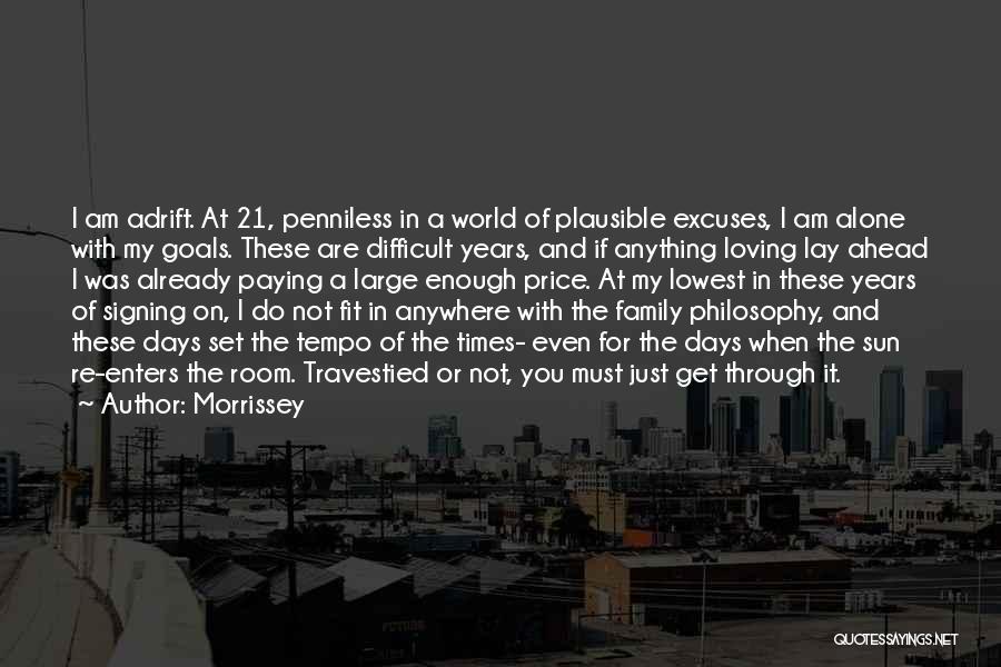 Morrissey Quotes: I Am Adrift. At 21, Penniless In A World Of Plausible Excuses, I Am Alone With My Goals. These Are