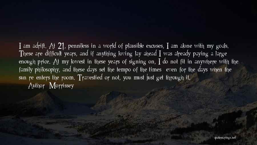 Morrissey Quotes: I Am Adrift. At 21, Penniless In A World Of Plausible Excuses, I Am Alone With My Goals. These Are