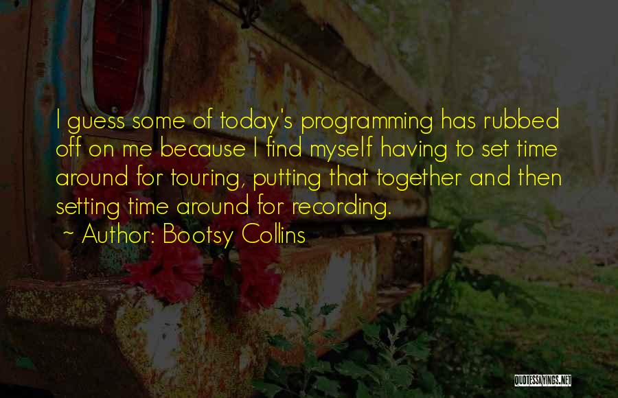 Bootsy Collins Quotes: I Guess Some Of Today's Programming Has Rubbed Off On Me Because I Find Myself Having To Set Time Around