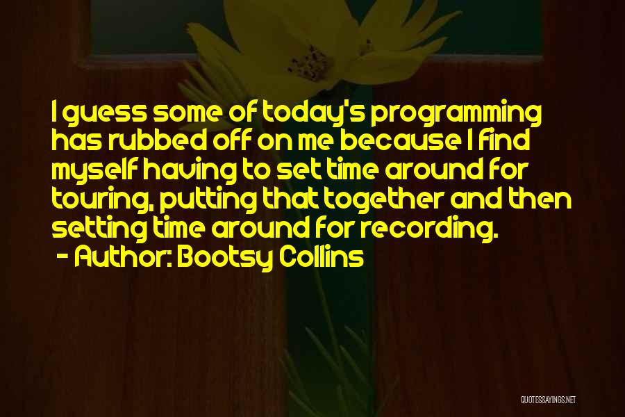 Bootsy Collins Quotes: I Guess Some Of Today's Programming Has Rubbed Off On Me Because I Find Myself Having To Set Time Around