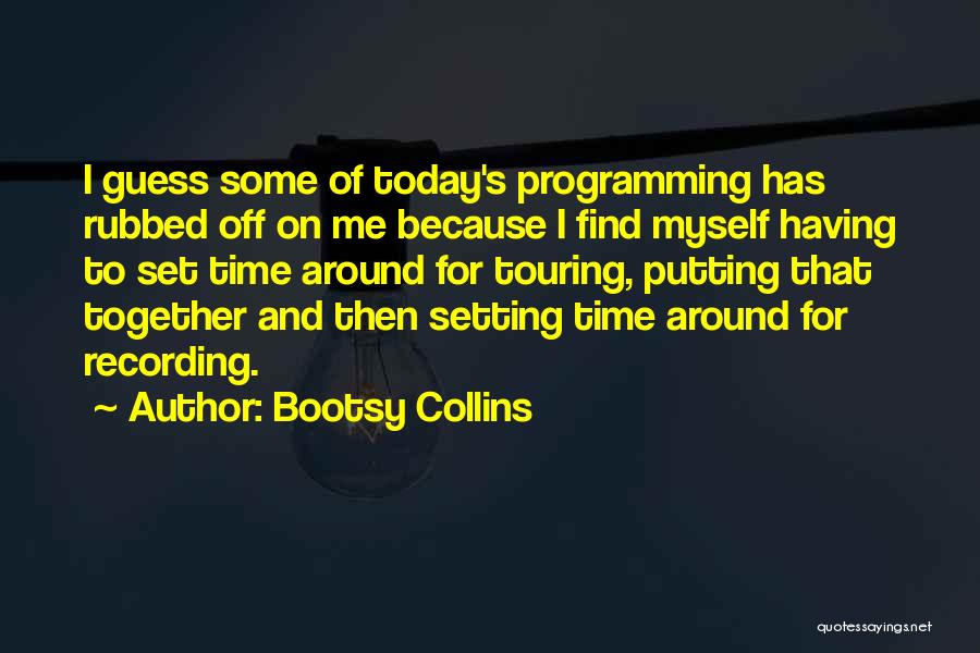 Bootsy Collins Quotes: I Guess Some Of Today's Programming Has Rubbed Off On Me Because I Find Myself Having To Set Time Around