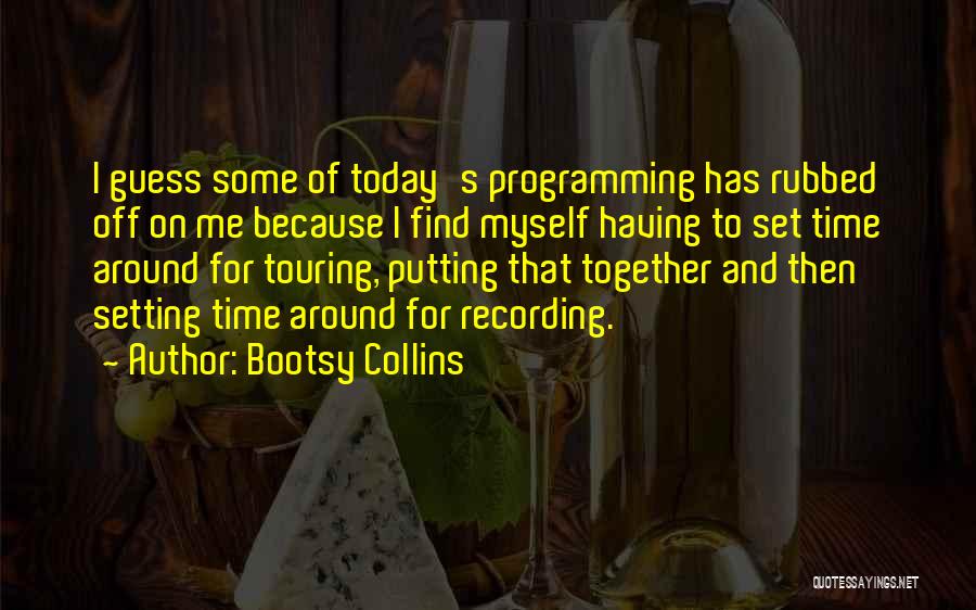 Bootsy Collins Quotes: I Guess Some Of Today's Programming Has Rubbed Off On Me Because I Find Myself Having To Set Time Around