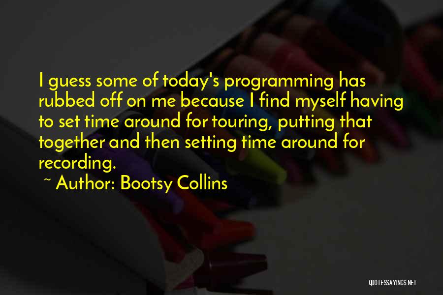 Bootsy Collins Quotes: I Guess Some Of Today's Programming Has Rubbed Off On Me Because I Find Myself Having To Set Time Around