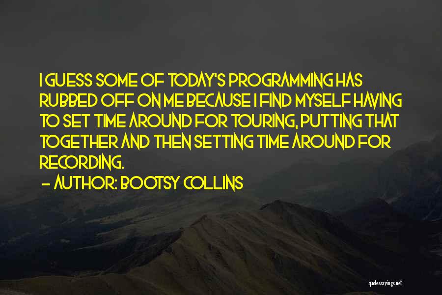 Bootsy Collins Quotes: I Guess Some Of Today's Programming Has Rubbed Off On Me Because I Find Myself Having To Set Time Around