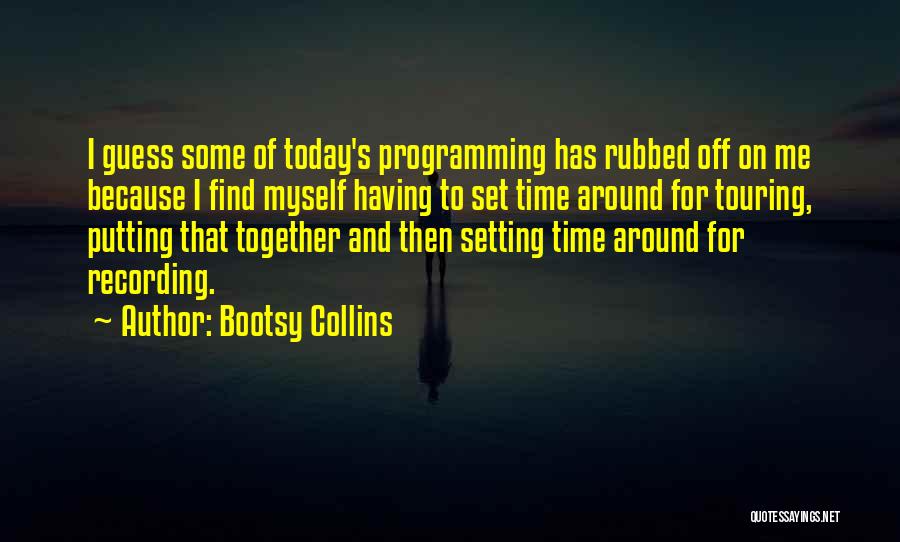 Bootsy Collins Quotes: I Guess Some Of Today's Programming Has Rubbed Off On Me Because I Find Myself Having To Set Time Around