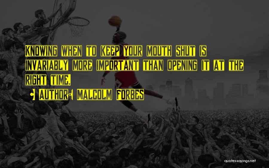 Malcolm Forbes Quotes: Knowing When To Keep Your Mouth Shut Is Invariably More Important Than Opening It At The Right Time.