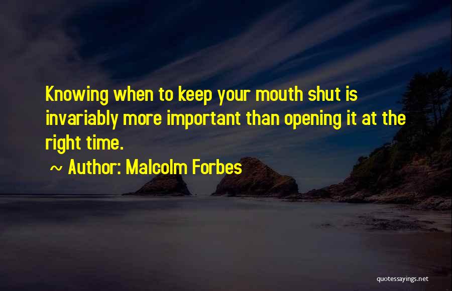 Malcolm Forbes Quotes: Knowing When To Keep Your Mouth Shut Is Invariably More Important Than Opening It At The Right Time.