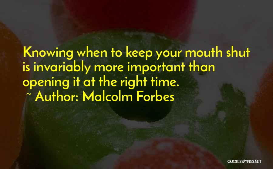 Malcolm Forbes Quotes: Knowing When To Keep Your Mouth Shut Is Invariably More Important Than Opening It At The Right Time.