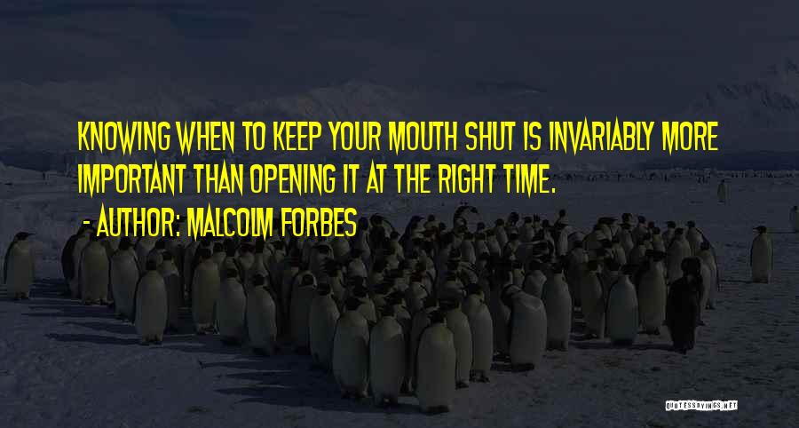 Malcolm Forbes Quotes: Knowing When To Keep Your Mouth Shut Is Invariably More Important Than Opening It At The Right Time.