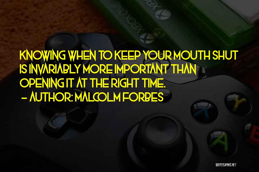 Malcolm Forbes Quotes: Knowing When To Keep Your Mouth Shut Is Invariably More Important Than Opening It At The Right Time.