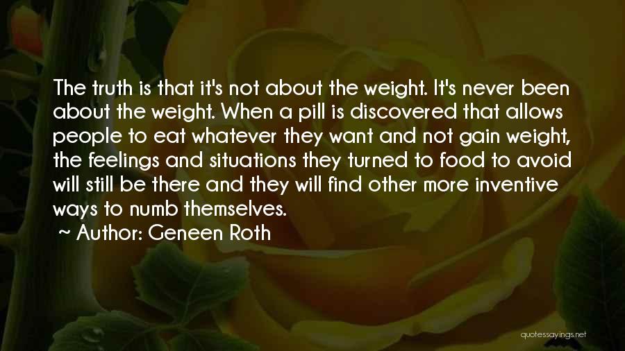 Geneen Roth Quotes: The Truth Is That It's Not About The Weight. It's Never Been About The Weight. When A Pill Is Discovered