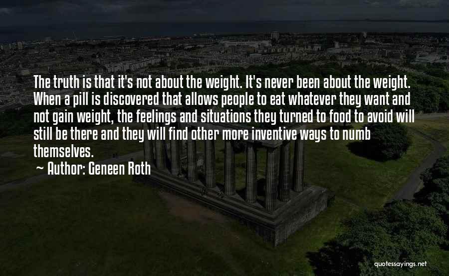 Geneen Roth Quotes: The Truth Is That It's Not About The Weight. It's Never Been About The Weight. When A Pill Is Discovered