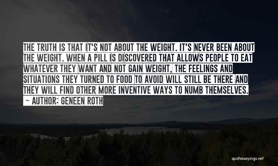 Geneen Roth Quotes: The Truth Is That It's Not About The Weight. It's Never Been About The Weight. When A Pill Is Discovered