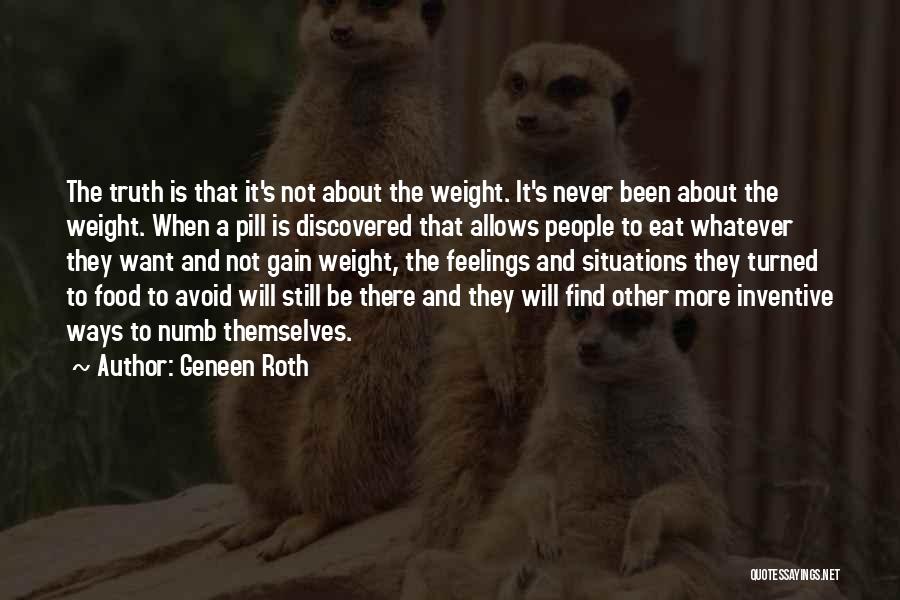 Geneen Roth Quotes: The Truth Is That It's Not About The Weight. It's Never Been About The Weight. When A Pill Is Discovered