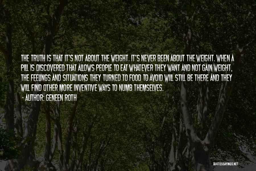 Geneen Roth Quotes: The Truth Is That It's Not About The Weight. It's Never Been About The Weight. When A Pill Is Discovered