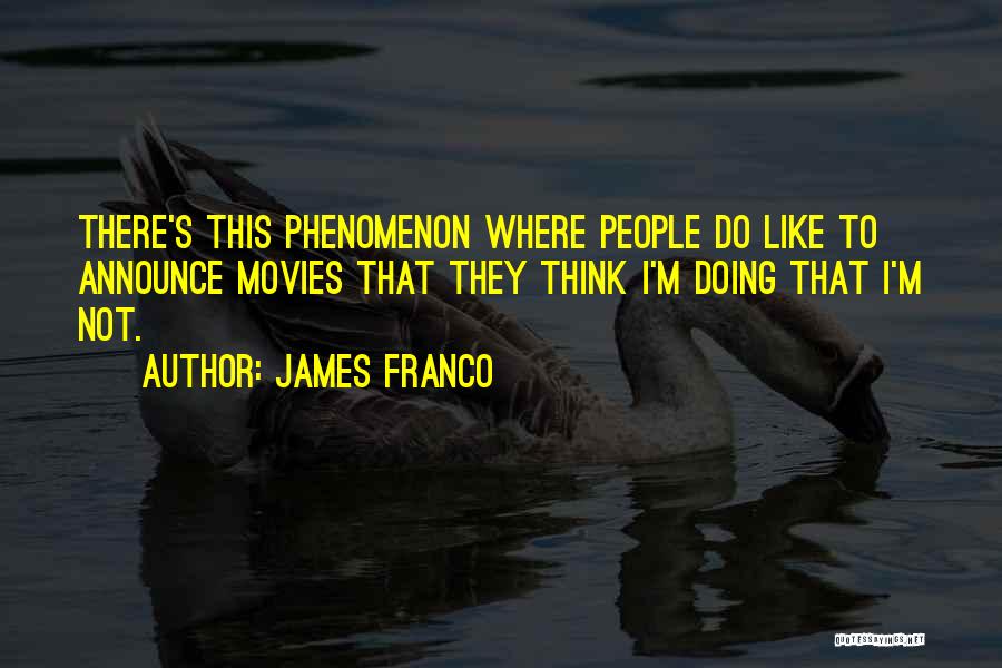 James Franco Quotes: There's This Phenomenon Where People Do Like To Announce Movies That They Think I'm Doing That I'm Not.