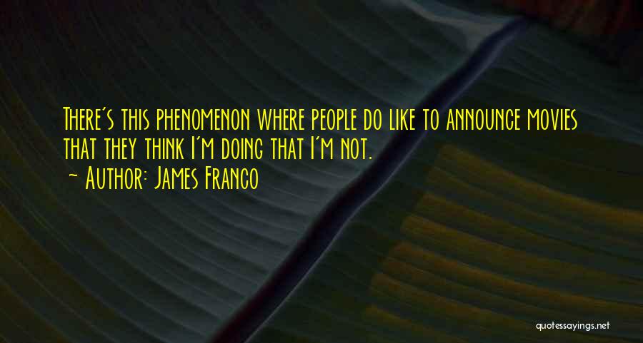 James Franco Quotes: There's This Phenomenon Where People Do Like To Announce Movies That They Think I'm Doing That I'm Not.