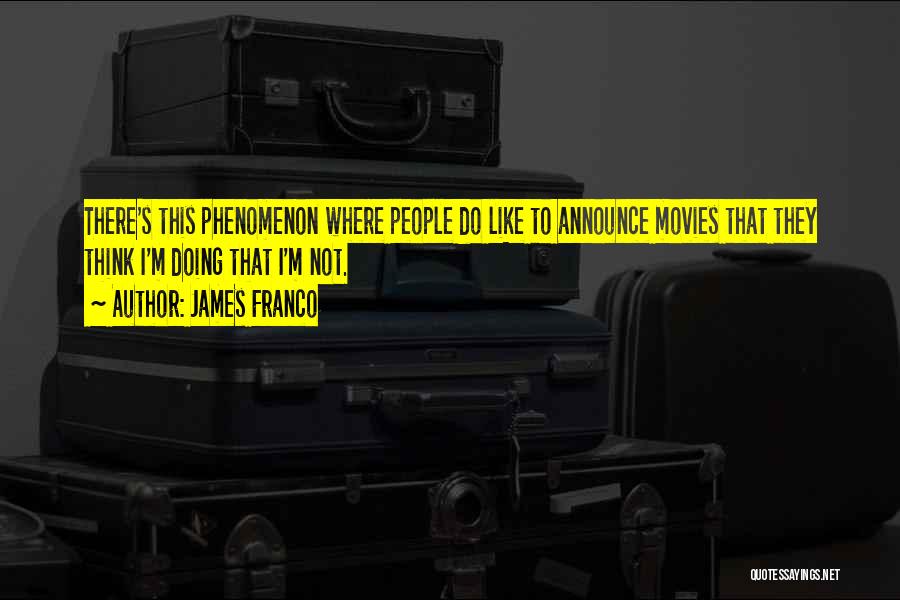 James Franco Quotes: There's This Phenomenon Where People Do Like To Announce Movies That They Think I'm Doing That I'm Not.
